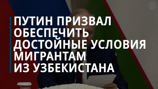 Владимир Путин призвал обеспечить работающим в РФ гражданам Узбекистана достойные условия