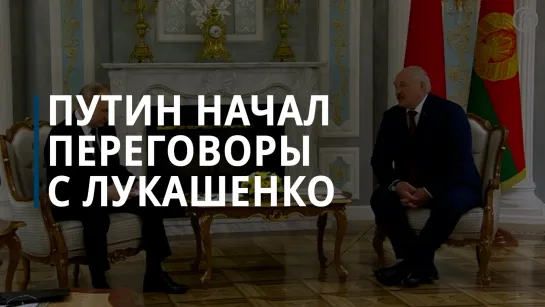 Владимир Путин начал переговоры с Александром Лукашенко