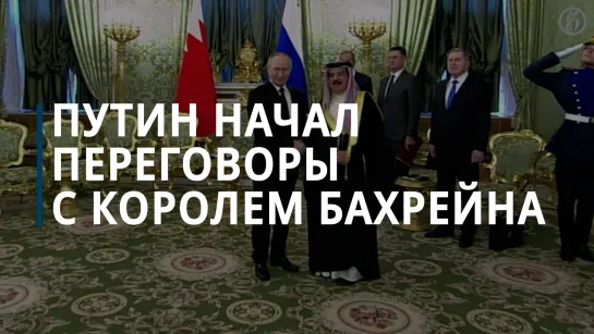 Владимир Путин начал переговоры с королём Бахрейна Хамадом Бен Исой Аль Халифой