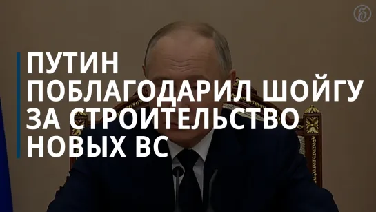 Владимир Путин поблагодарил Сергея Шойгу за строительство новых вооруженных сил