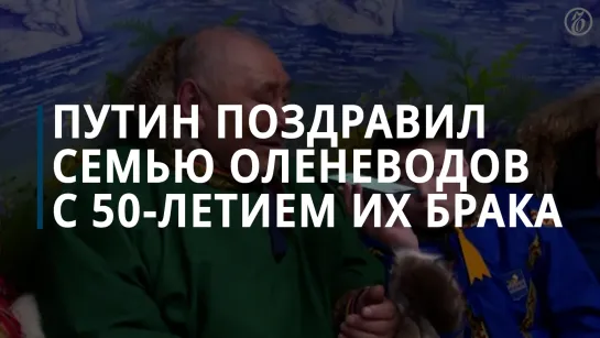 Путин поздравил потомственных оленеводов с Ямала с золотой свадьбой