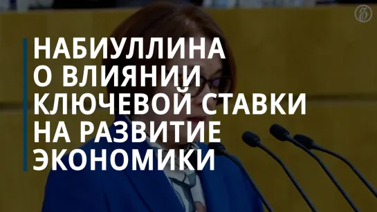 Набиуллина о влиянии ключевой ставки на экономическое развитие России