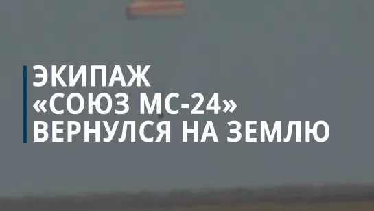 Экипаж космического корабля «Союз МС-24» вернулся на Землю