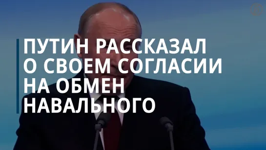 Путин рассказал о своем согласии на обмен Навального