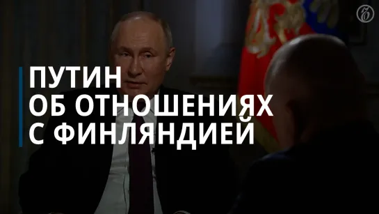 Путин сообщил, что на границе с Финляндией появятся российские войска и системы поражения