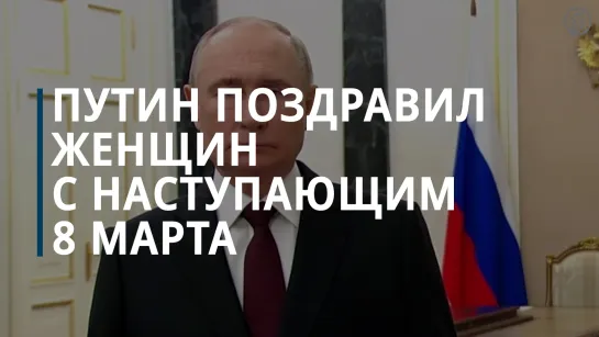 Путин поздравил женщин с наступающим 8 Марта