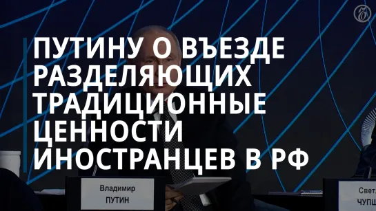 Путин о въезде разделяющих традиционные ценности иностранцев в Россию