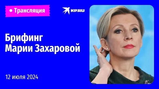 🔴Брифинг Марии Захаровой 12 июля 2024: прямая трансляция