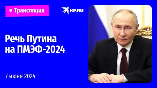 🔴Выступление Владимира Путина на ПМЭФ-2024: прямая трансляция