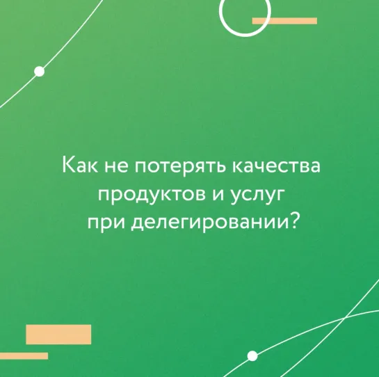 Как делегировать полномочия, не теряя качества продуктов