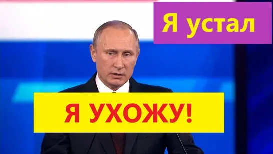 Путин - Я устал, я ухожу! Я ждал!