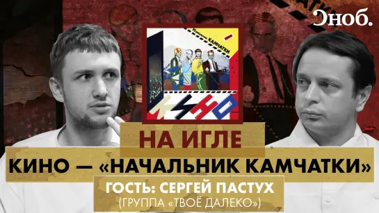 «Начальник Камчатки» — экспериментальный альбом «КИНО». В гостях —  фронтмен группы «Твое далеко» Сергей Пастух