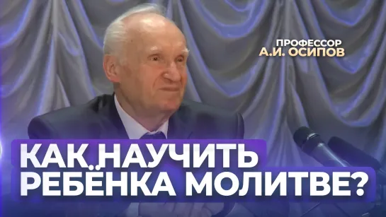 Как научить ребёнка молиться? Не умеет молиться взрослый, не научится этому и ребенок! / А.И. Осипов