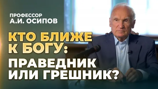 Кто ближе к Богу: праведник или грешник? (МДА, 26.08.2023) / А.И. Осипов