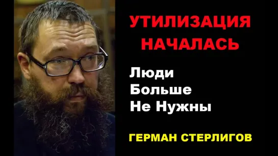 Герман Стерлигов «Утилизация людей началась. Люди больше не нужны»