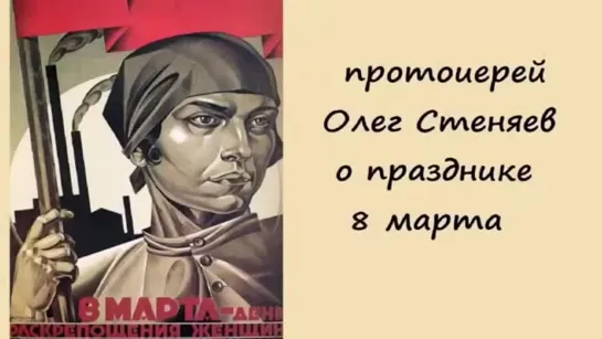 Протоиерей Олег Стеняев: О псевдо-празднике 8 марта!