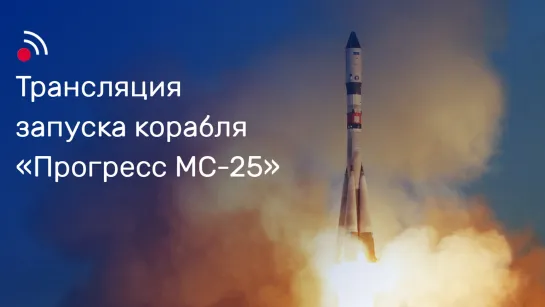 Трансляция запуска грузового корабля  «Прогресс МС-25»