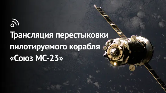 Трансляция перестыковки пилотируемого корабля «Союз МС-23»