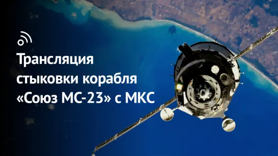 Трансляция стыковки беспилотного корабля «Союз МС-23» с МКС