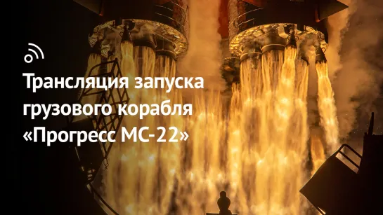 Трансляция запуска грузового корабля «Прогресс МС-22» с космодрома Байконур