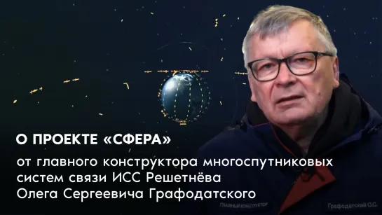 О проекте «Сфера» от главного конструктора многоспутниковых систем связи ИСС Решетнёва Олега Сергеевича Графодатского