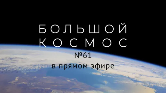 Большой космос в прямом эфире. Выпуск №61