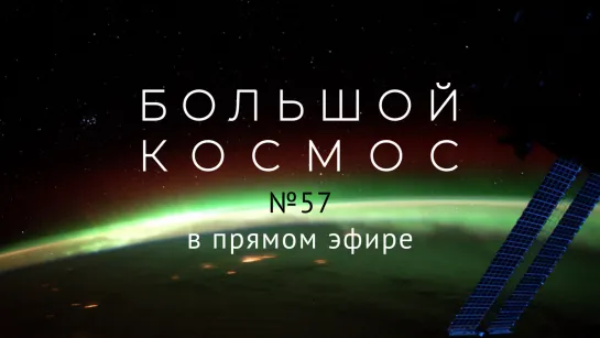 Большой космос в прямом эфире. Выпуск № 57