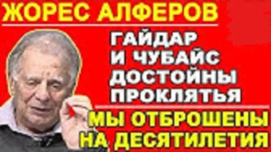 Жорес Алфёров:"Гайдары-Чубайсы заслуживают проклятия всего цивилизованного народа России"