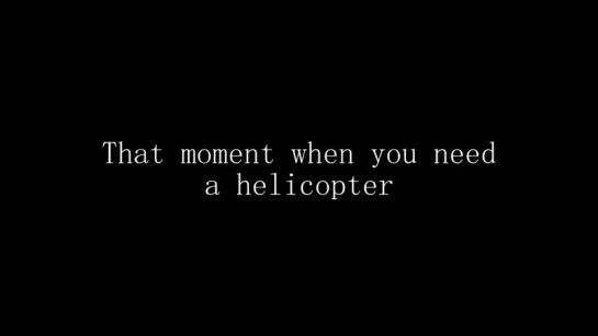 When you need a Helicopter