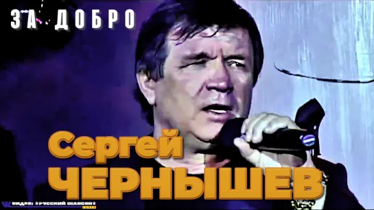 СЕРГЕЙ ЧЕРНЫШЕВ - ЗА ДОБРО