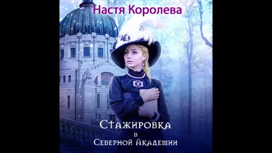 Настя Королева - Стажировка в Северной Академии ч.1 - Полная аудиокнига