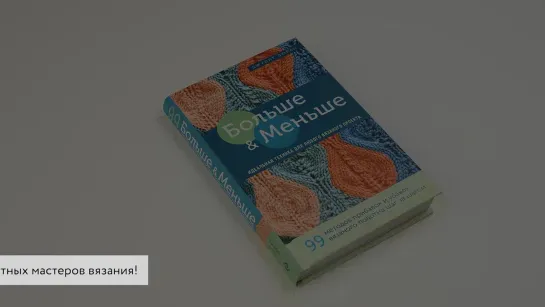 Больше и меньше: 99  методов прибавок и убавок вязаного полотна шаг за шагом