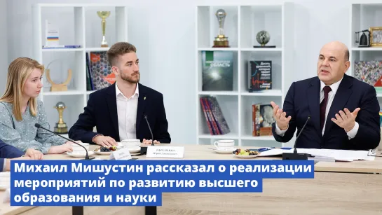 Михаил Мишустин рассказал о реализации мероприятий по развитию высшего образования и науки