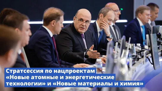 Михаил Мишустин провел стратсессию по нацпроектам «Новые атомные и энергетические технологии» и «Новые материалы и химия»