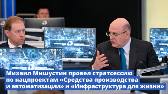 Михаил Мишустин провел стратегическую сессию по нацпроектам «Средства производства и автоматизации» и «Инфраструктура для жизни»