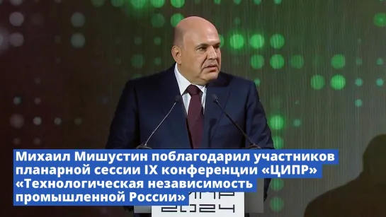 Михаил Мишустин поблагодарил участников пленарной сессии IX конференции «ЦИПР»