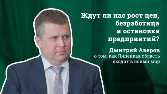 Ждут ли нас рост цен, безработица и остановка предприятий? Дмитрий Аверов - о том, как Липецкая область входит в новый мир