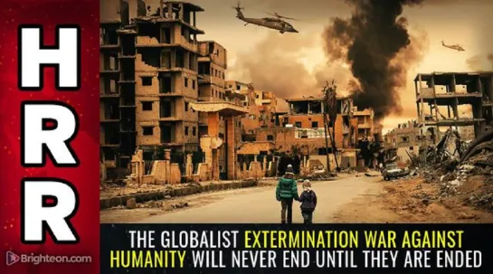 The globalist EXTERMINATION war against humanity will never end until THEY are ended!