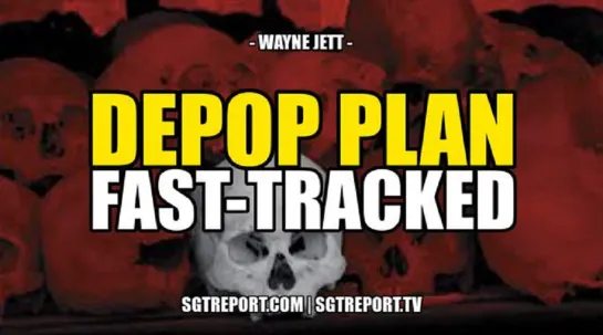 DEPOP PLAN By Global Cabal FAST-TRACKED -- Wayne Jett – Attack On Humanity Continues Unabated