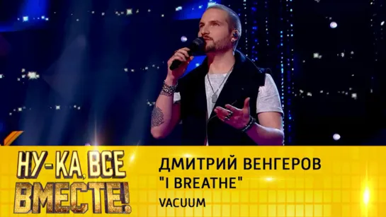 Дмитрий Венгеров - I Breathe | "Ну-ка, все вместе!", эфир от 07.10.2022