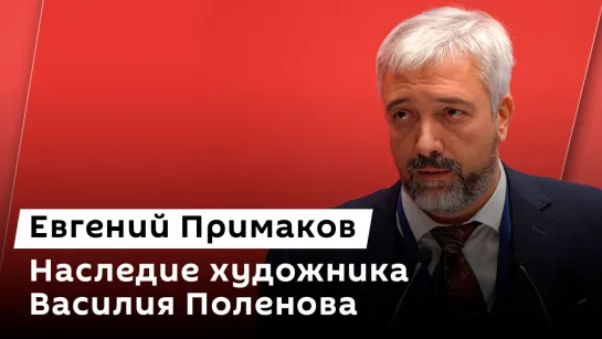 Евгений Примаков. Василий Поленов: певец природы и русской усадьбы