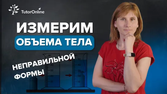 Измерение объема тела неправильной формы | Физика | TutorOnline