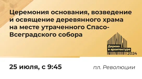 Церемония основания, возведение и освящение деревянного храма на месте утраченного Спасо-Всеградского собора