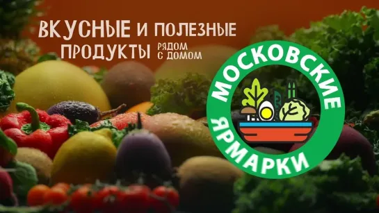 Московские ярмарки: вкусные и полезные продукты рядом с домом!