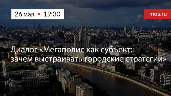 Диалог «Мегаполис как субъект: зачем выстраивать городские стратегии»