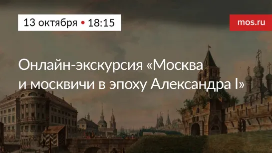 Онлайн-экскурсия «Москва и москвичи в эпоху Александра I»