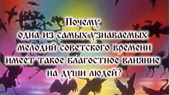 Почему  одна из самых узнаваемых  мелодий советского времени имеет такое благостное влияние  на души людей?