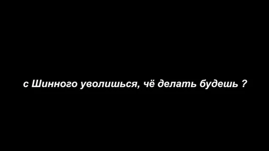 с Шинного уволишься, чё делать будешь ?