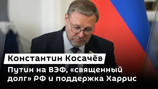 Константин Косачёв. Путин на ВЭФ, «священный долг» РФ и поддержка Харрис