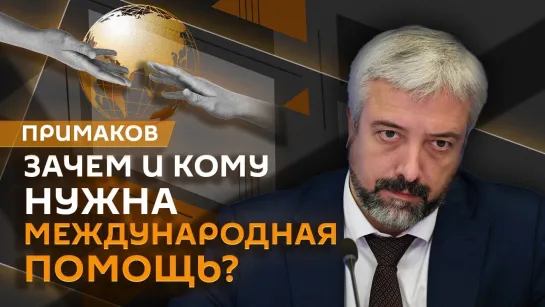 Евгений Примаков. Международная помощь – зачем это нужно и какова цена?